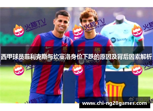 西甲球员菲利克斯与坎塞洛身价下跌的原因及背后因素解析