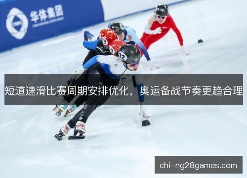 短道速滑比赛周期安排优化，奥运备战节奏更趋合理